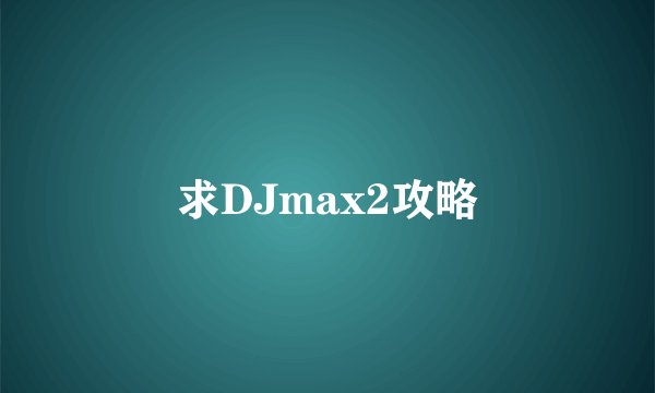 求DJmax2攻略