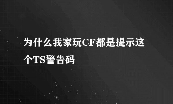 为什么我家玩CF都是提示这个TS警告码