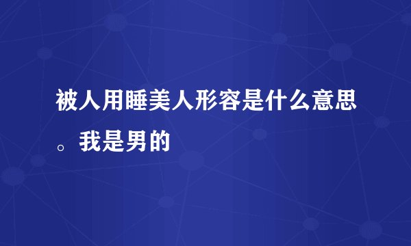 被人用睡美人形容是什么意思。我是男的