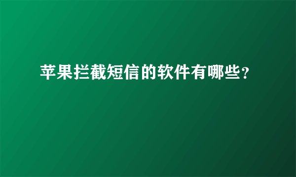 苹果拦截短信的软件有哪些?