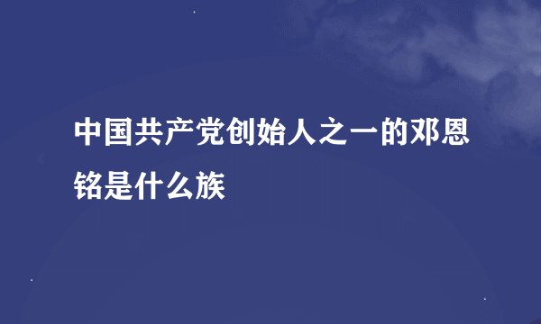 中国共产党创始人之一的邓恩铭是什么族