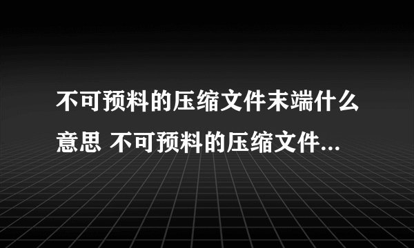 不可预料的压缩文件末端什么意思 不可预料的压缩文件末端指什么
