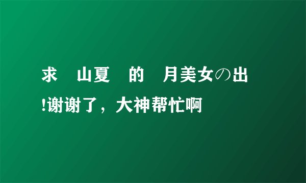 求畑山夏樹的臨月美女の出産!谢谢了，大神帮忙啊