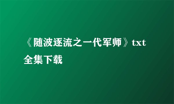 《随波逐流之一代军师》txt全集下载