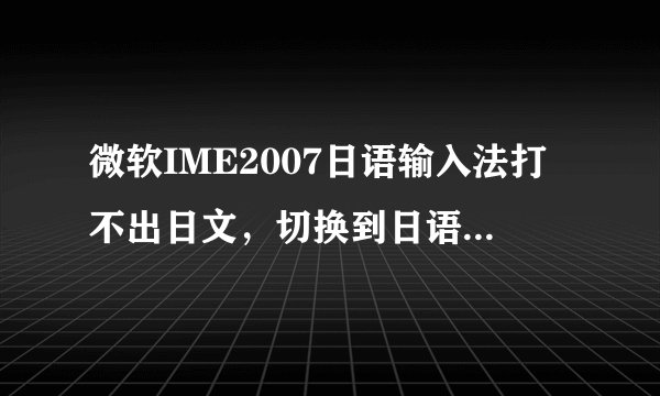 微软IME2007日语输入法打不出日文，切换到日语输入再shift+caps lock试过了，也没用