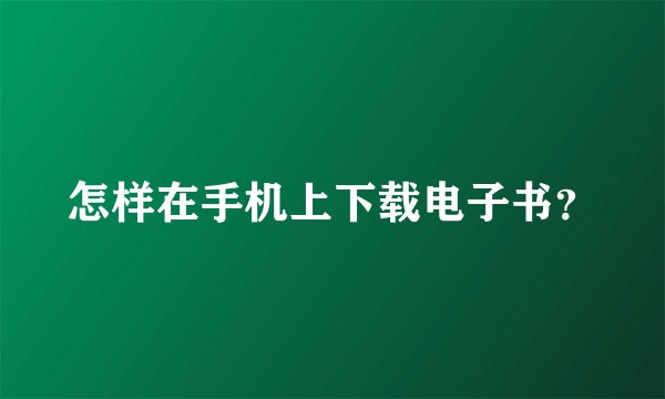 怎样在手机上下载电子书？