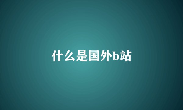 什么是国外b站