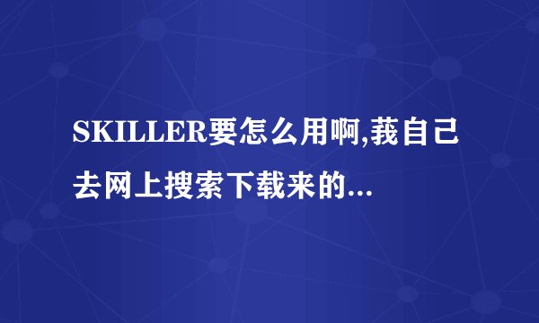 SKILLER要怎么用啊,莪自己去网上搜索下载来的点击打开都没反应...
