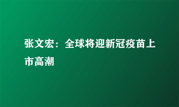 张文宏：全球将迎新冠疫苗上市高潮