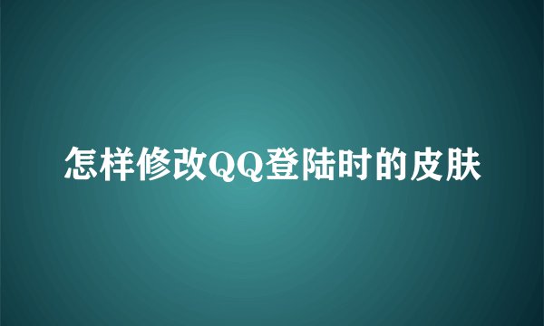 怎样修改QQ登陆时的皮肤