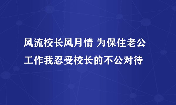 风流校长风月情 为保住老公工作我忍受校长的不公对待