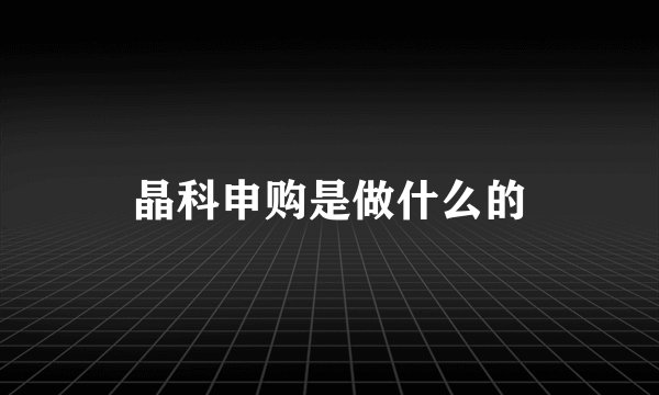 晶科申购是做什么的