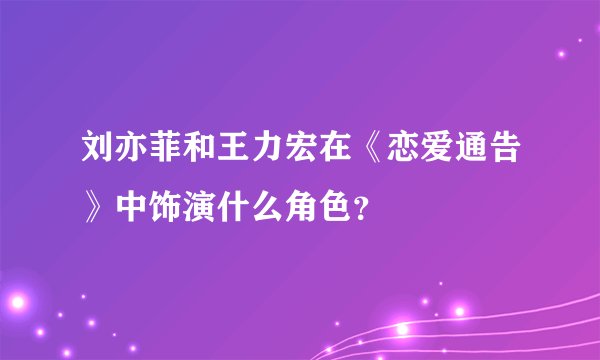 刘亦菲和王力宏在《恋爱通告》中饰演什么角色？
