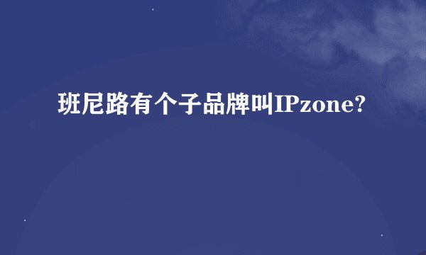 班尼路有个子品牌叫IPzone?
