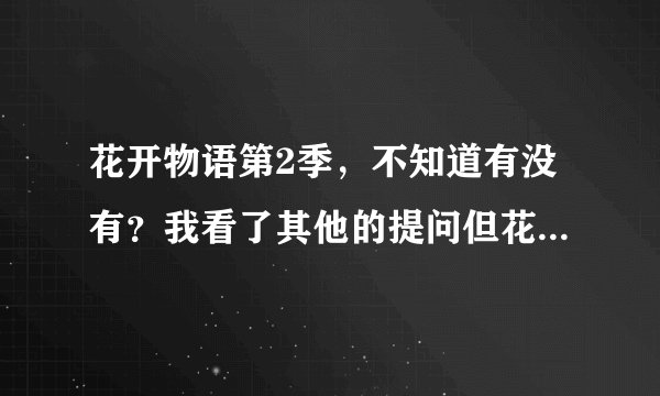 花开物语第2季，不知道有没有？我看了其他的提问但花咲くいろは HOME SWEET HOME是剧场版！