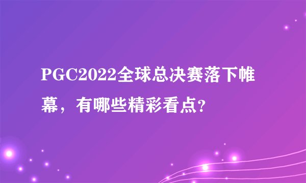 PGC2022全球总决赛落下帷幕，有哪些精彩看点？