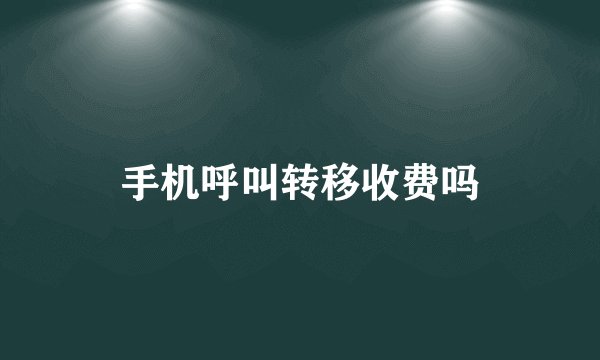 手机呼叫转移收费吗