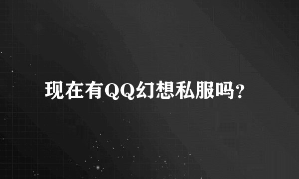现在有QQ幻想私服吗？