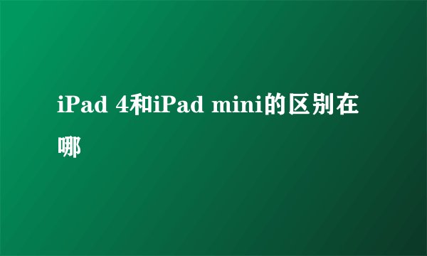 iPad 4和iPad mini的区别在哪