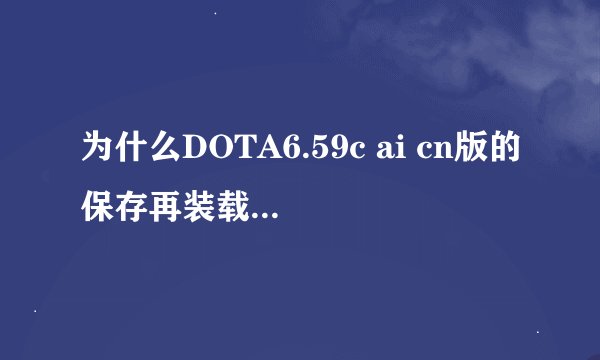 为什么DOTA6.59c ai cn版的保存再装载之后就变成无限技能的了