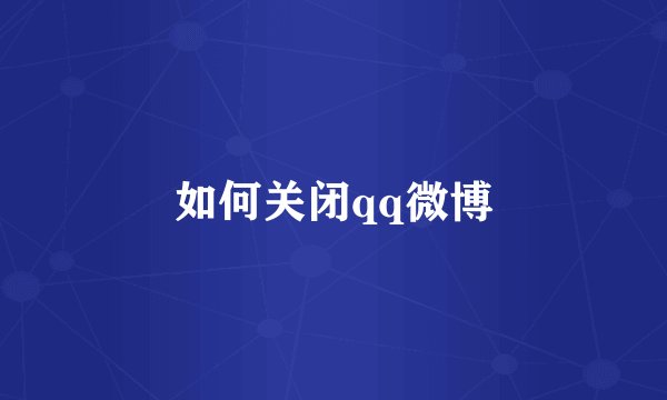 如何关闭qq微博