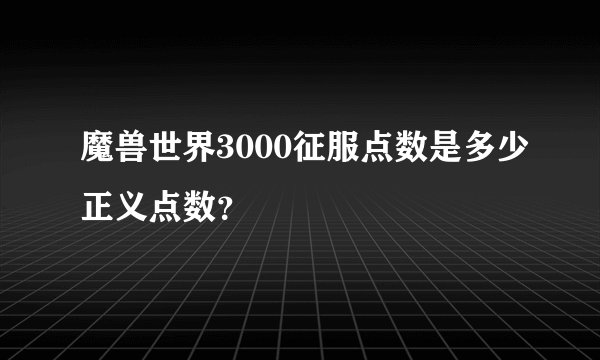 魔兽世界3000征服点数是多少正义点数？
