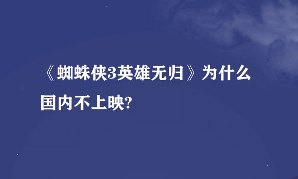 《蜘蛛侠3英雄无归》为什么国内不上映?