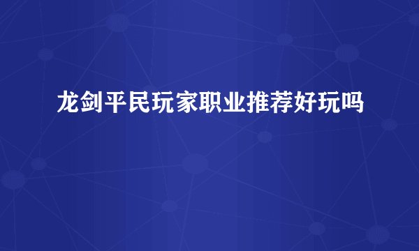 龙剑平民玩家职业推荐好玩吗