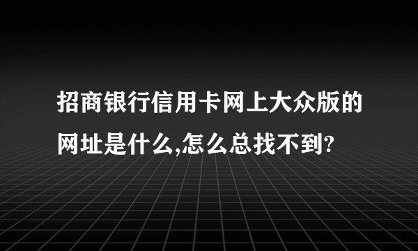 招商银行信用卡网上大众版的网址是什么,怎么总找不到?