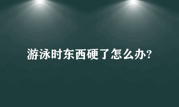 游泳时东西硬了怎么办?
