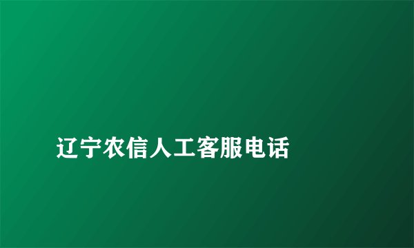 
辽宁农信人工客服电话

