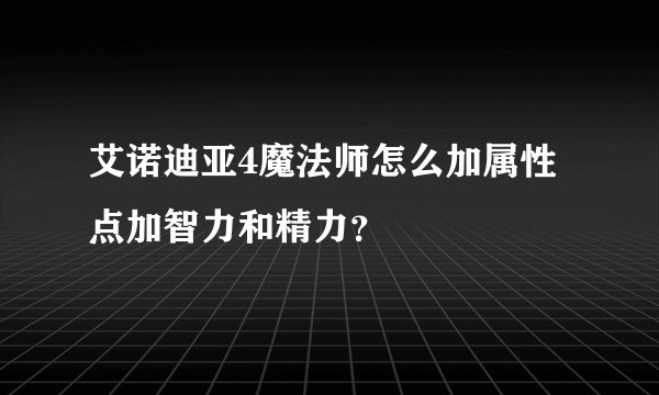 艾诺迪亚4魔法师怎么加属性点加智力和精力？