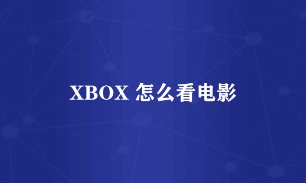 XBOX 怎么看电影