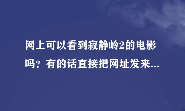 网上可以看到寂静岭2的电影吗？有的话直接把网址发来，，当然还有十三号星期五·也发来······