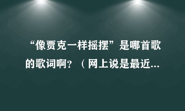 “像贾克一样摇摆”是哪首歌的歌词啊？（网上说是最近的流行音乐）
