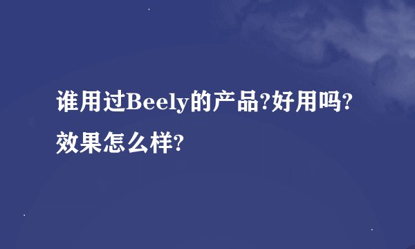 谁用过Beely的产品?好用吗?效果怎么样?