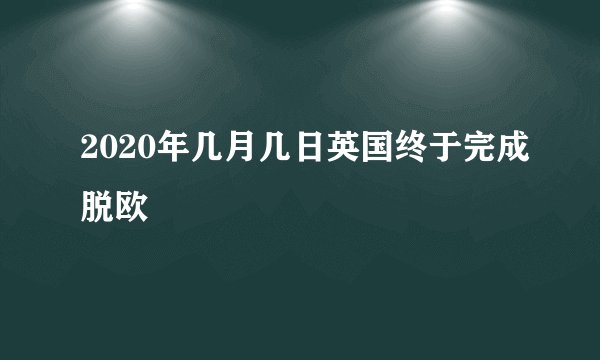2020年几月几日英国终于完成脱欧