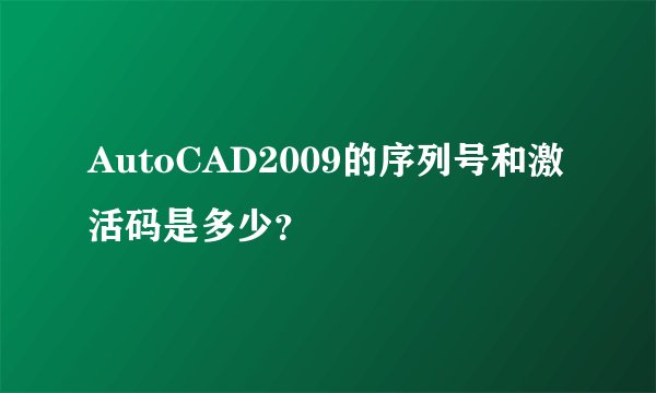 AutoCAD2009的序列号和激活码是多少？