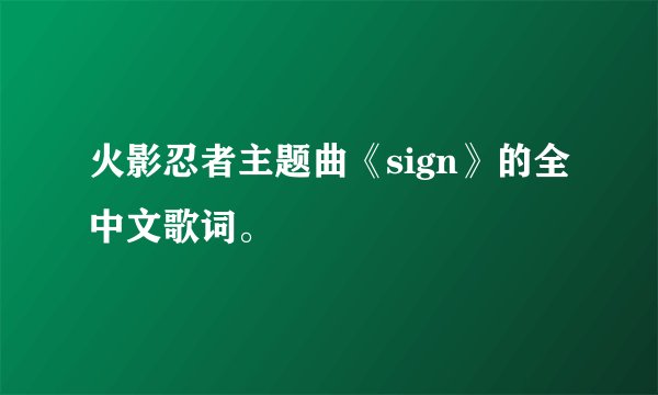 火影忍者主题曲《sign》的全中文歌词。