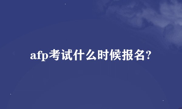 afp考试什么时候报名?