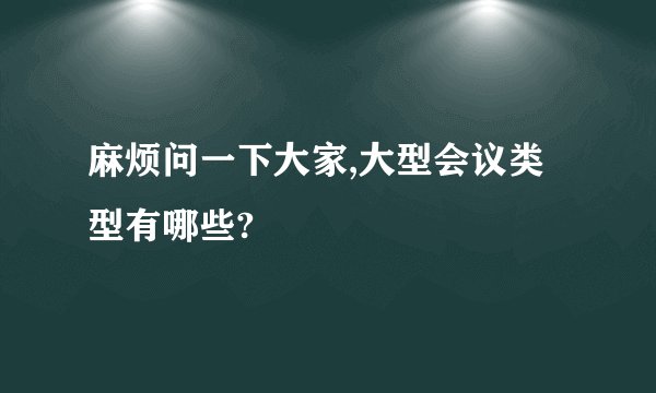 麻烦问一下大家,大型会议类型有哪些?