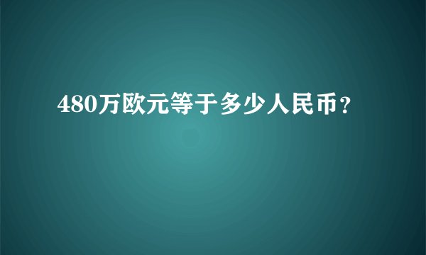 480万欧元等于多少人民币？