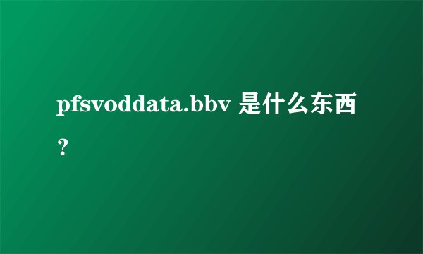 pfsvoddata.bbv 是什么东西？