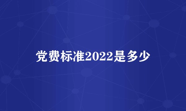 党费标准2022是多少