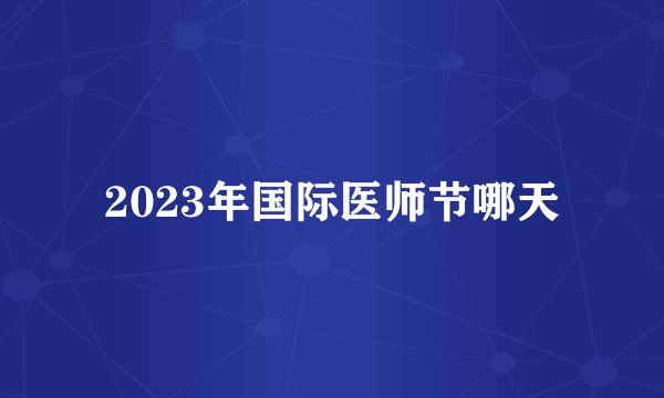 2023年国际医师节哪天