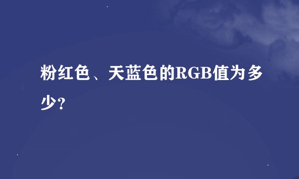 粉红色、天蓝色的RGB值为多少？