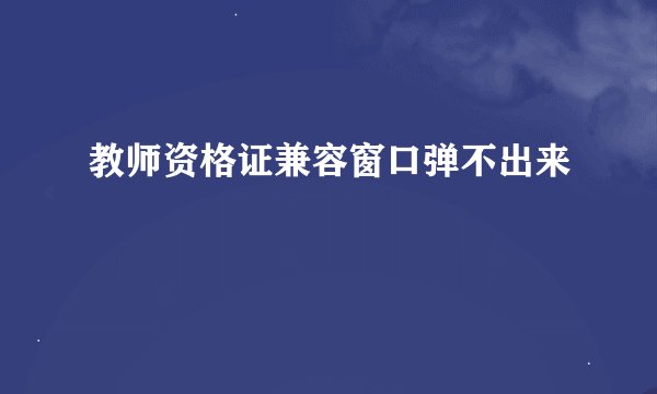 教师资格证兼容窗口弹不出来