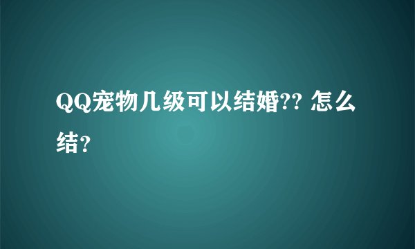 QQ宠物几级可以结婚?? 怎么结？