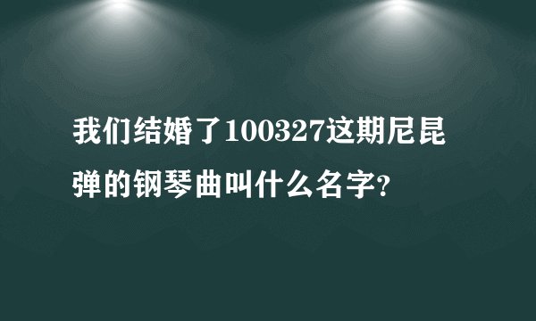 我们结婚了100327这期尼昆弹的钢琴曲叫什么名字？