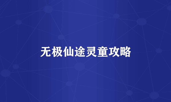 无极仙途灵童攻略